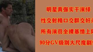 明星真强实干演绎性交射精口交群交奸杀所有演员全裸基情上阵90分GV级别大尺度剧情