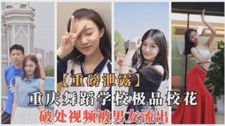 重庆舞蹈学校极品校花破处视频被男友流出