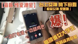 高颜值女大学各种姿势做爱一边打电话一边舔鸡巴