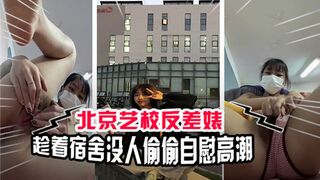 北京艺校反差婊趁着宿舍没人偷偷自慰高潮